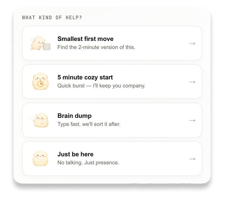 Initiator&rsquo;s help menu: smallest first move, 5 minute cozy start, brain dump, and just be here